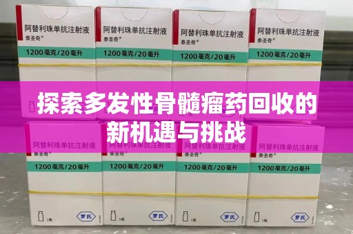 银川探索多发性骨髓瘤药回收的新机遇与挑战