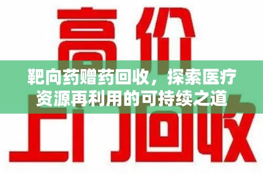 银川靶向药赠药回收，探索医疗资源再利用的可持续之道