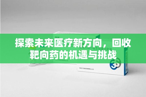 银川探索未来医疗新方向，回收靶向药的机遇与挑战