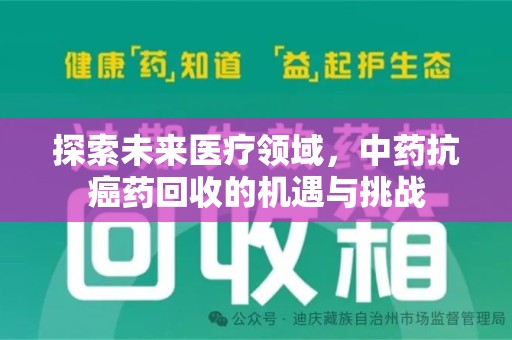 银川探索未来医疗领域，中药抗癌药回收的机遇与挑战
