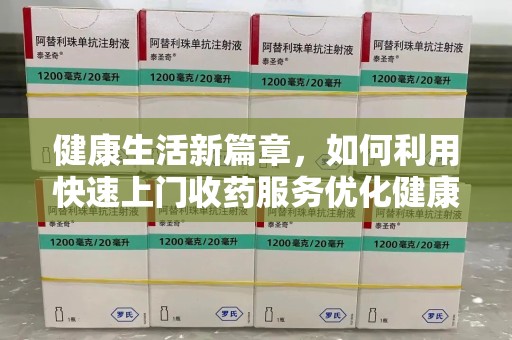 银川健康生活新篇章，如何利用快速上门收药服务优化健康管理