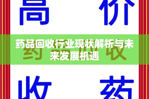 银川药品回收行业现状解析与未来发展机遇