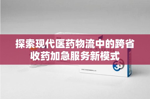 银川探索现代医药物流中的跨省收药加急服务新模式