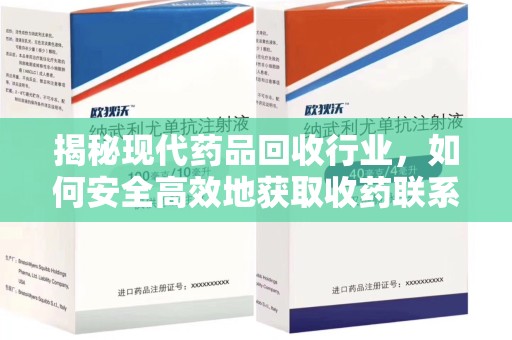 银川揭秘现代药品回收行业，如何安全高效地获取收药联系方式