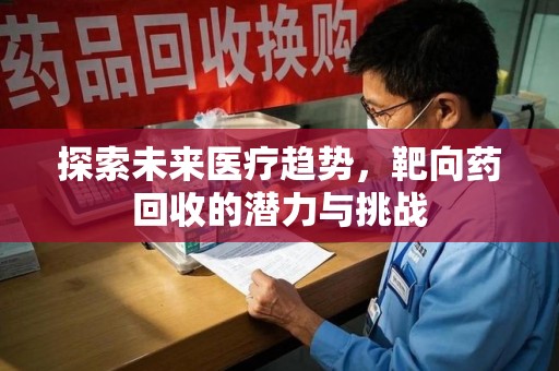 银川探索未来医疗趋势，靶向药回收的潜力与挑战