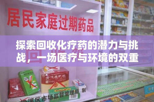 银川探索回收化疗药的潜力与挑战，一场医疗与环境的双重博弈
