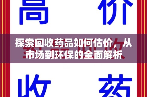 银川探索回收药品如何估价，从市场到环保的全面解析