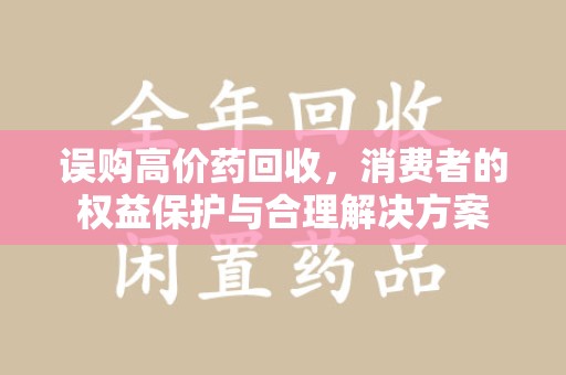 银川误购高价药回收，消费者的权益保护与合理解决方案