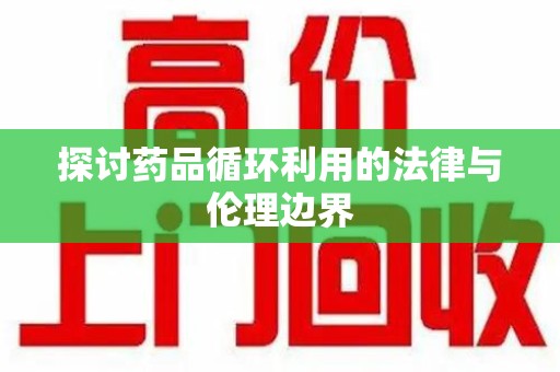 银川探讨药品循环利用的法律与伦理边界