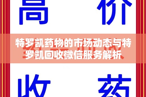 银川特罗凯药物的市场动态与特罗凯回收微信服务解析