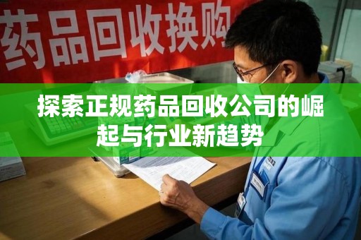 银川探索正规药品回收公司的崛起与行业新趋势