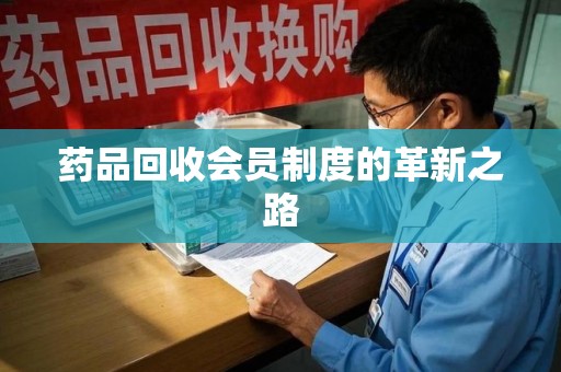 银川药品回收会员制度的革新之路