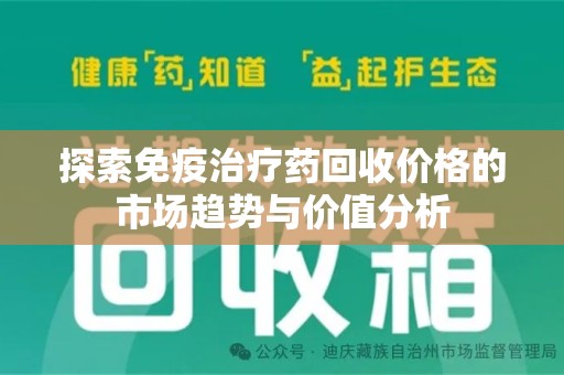 银川探索免疫治疗药回收价格的市场趋势与价值分析