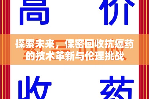银川探索未来，保密回收抗癌药的技术革新与伦理挑战