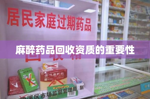 银川麻醉药品回收资质的重要性