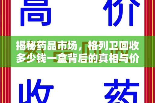 银川揭秘药品市场，格列卫回收多少钱一盒背后的真相与价值