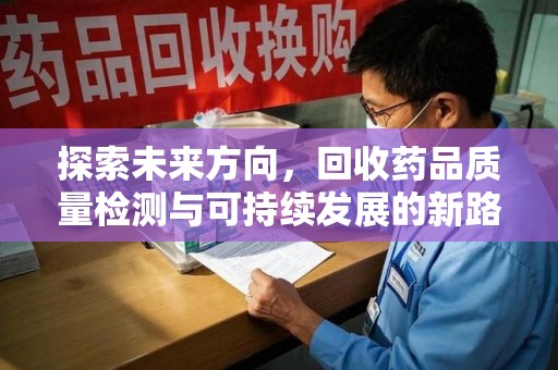 银川探索未来方向，回收药品质量检测与可持续发展的新路径