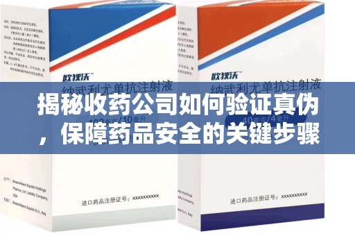 银川揭秘收药公司如何验证真伪，保障药品安全的关键步骤