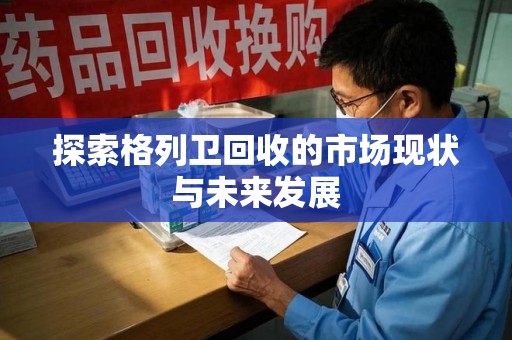 银川探索格列卫回收的市场现状与未来发展