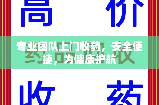 银川专业团队上门收药，安全便捷，为健康护航