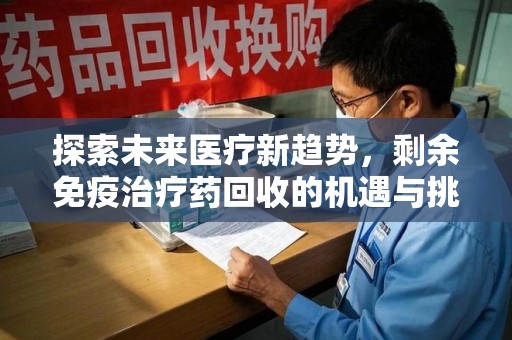 银川探索未来医疗新趋势，剩余免疫治疗药回收的机遇与挑战