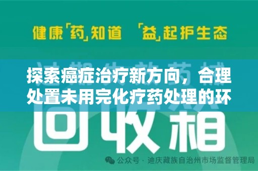 银川探索癌症治疗新方向，合理处置未用完化疗药处理的环保路径