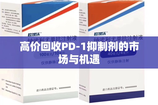 银川高价回收PD-1抑制剂的市场与机遇