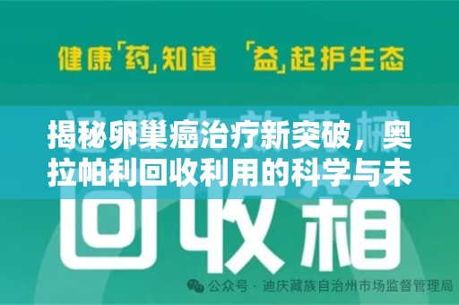 银川揭秘卵巢癌治疗新突破，奥拉帕利回收利用的科学与未来