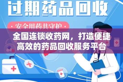 银川全国连锁收药网，打造便捷高效的药品回收服务平台