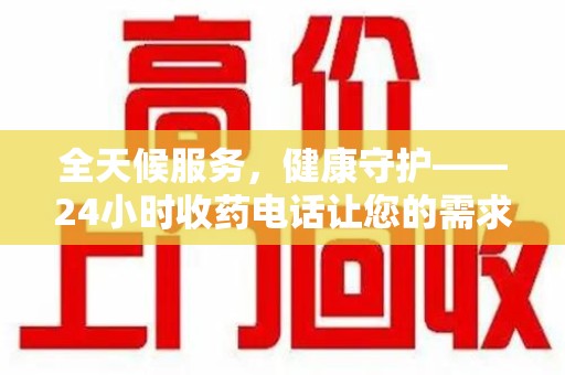 银川全天候服务，健康守护——24小时收药电话让您的需求随时被满足