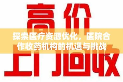 银川探索医疗资源优化，医院合作收药机构的机遇与挑战