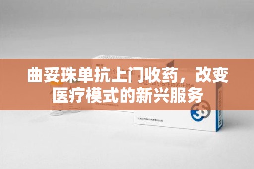 银川曲妥珠单抗上门收药，改变医疗模式的新兴服务