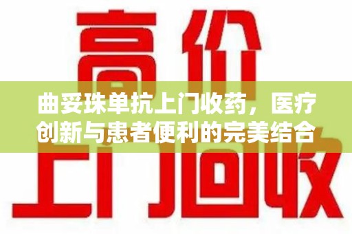 银川曲妥珠单抗上门收药，医疗创新与患者便利的完美结合