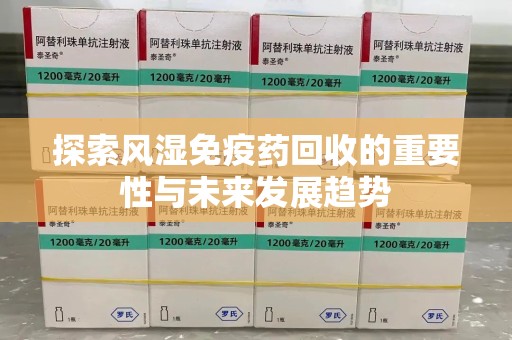 银川探索风湿免疫药回收的重要性与未来发展趋势