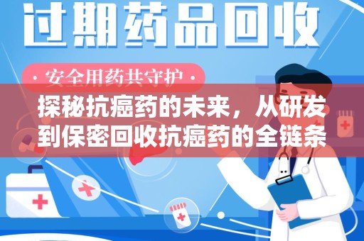 银川探秘抗癌药的未来，从研发到保密回收抗癌药的全链条革新