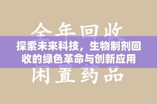 银川探索未来科技，生物制剂回收的绿色革命与创新应用