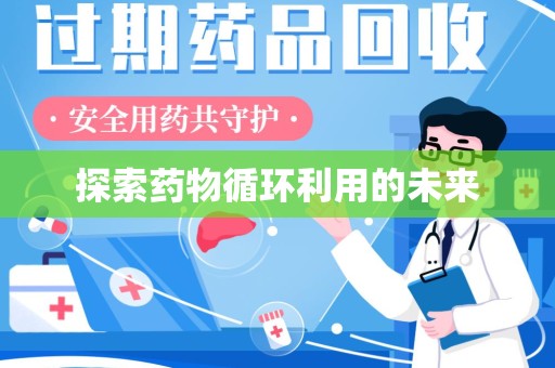银川探索药物循环利用的未来