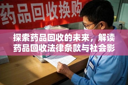 银川探索药品回收的未来，解读药品回收法律条款与社会影响