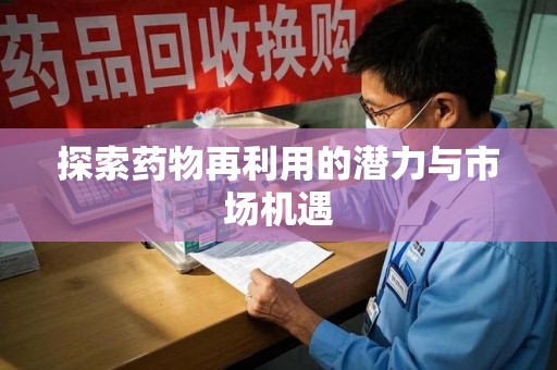 银川探索药物再利用的潜力与市场机遇