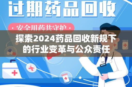 银川探索2024药品回收新规下的行业变革与公众责任