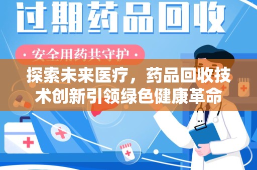 银川探索未来医疗，药品回收技术创新引领绿色健康革命