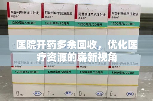 银川医院开药多余回收，优化医疗资源的崭新视角