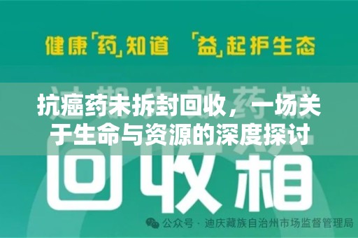 银川抗癌药未拆封回收，一场关于生命与资源的深度探讨
