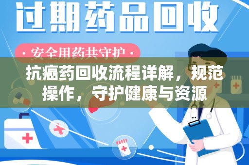 银川抗癌药回收流程详解，规范操作，守护健康与资源