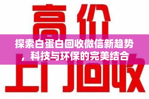 银川探索白蛋白回收微信新趋势，科技与环保的完美结合