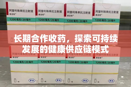 银川长期合作收药，探索可持续发展的健康供应链模式