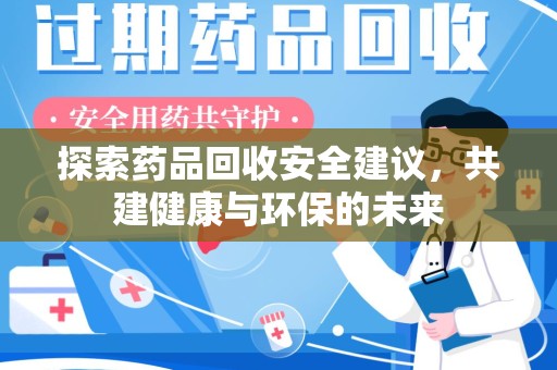 银川探索药品回收安全建议，共建健康与环保的未来