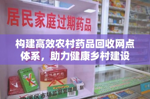 银川构建高效农村药品回收网点体系，助力健康乡村建设