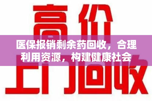 银川医保报销剩余药回收，合理利用资源，构建健康社会