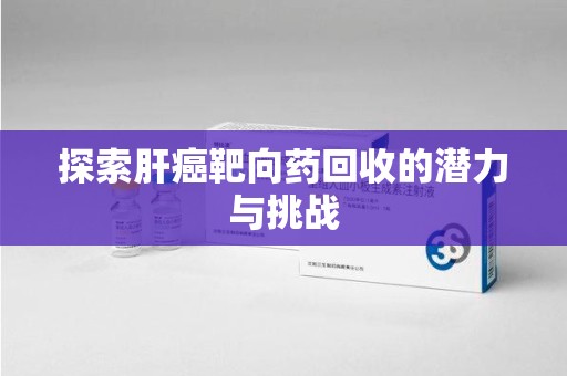 银川探索肝癌靶向药回收的潜力与挑战
